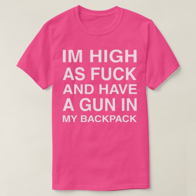 Im High AsFuck And Have A Gun In My Backpack  T-Shirt (Design Front)