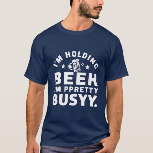 Im Holding a Beer Im Pretty Busy design T_Shirt