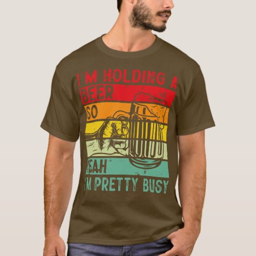 Im Holding A Beer So Yeah Im Pretty Busy 1 T_Shirt