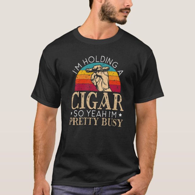 I'm Holding A Cigar So Yeah I'm Pretty Busy Cigare T-Shirt (Front)