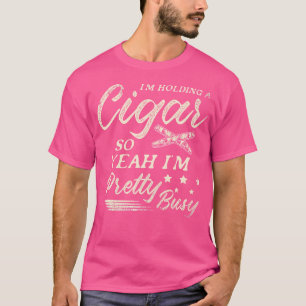 I'M Holding A Cigar So Yeah I'M Pretty Busy Cigars T-Shirt