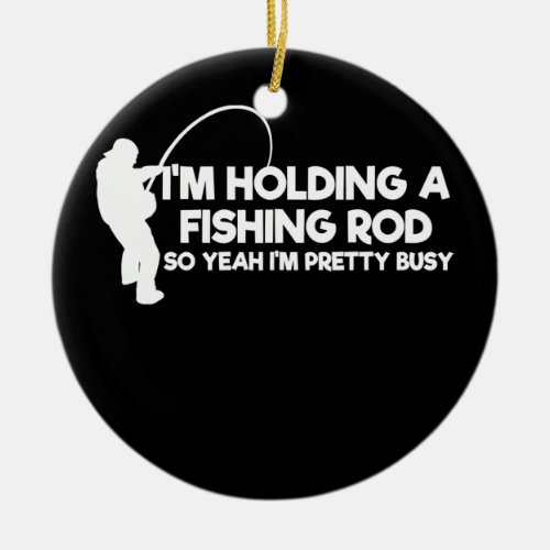 Im Holding A fishing rod So Yeah Im Pretty Busy Ceramic Ornament