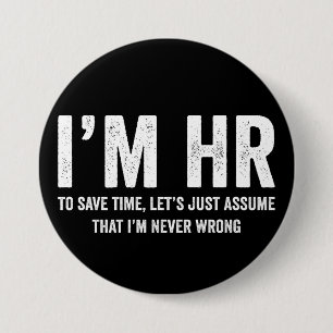 I'm HR To Save Time Let's Assume I'm Never Wrong Button
