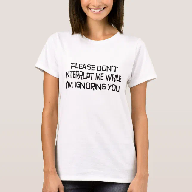 I'm Ignoring You Shirt | Zazzle