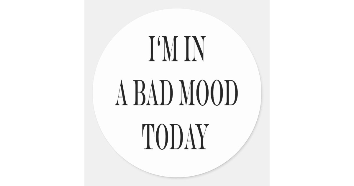 I m In A Bad Mood Today Classic Round Sticker Zazzle