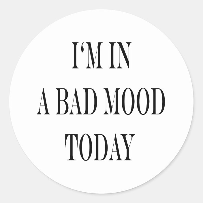 i-m-in-a-bad-mood-today-classic-round-sticker-zazzle