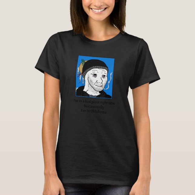 I'm In A Bad Place Right Now Not Mentally I'm In O T-Shirt (Front)