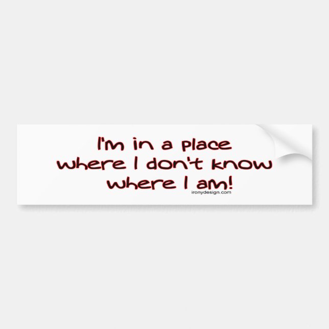 I'm in a place where I don't know where I am! Bump Bumper Sticker (Front)