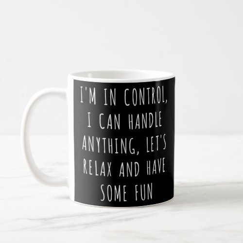 Im In Control I Can Handle Anything Lets Relax A Coffee Mug