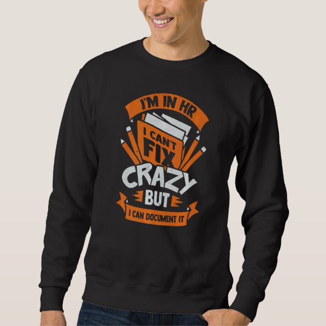 I'm In Hr I Can't Fix Crazy But I Can Document It Sweatshirt (Front)