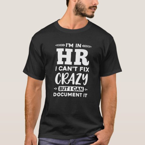 Im In HR I Cant Fix Crazy But I Can Document It T_Shirt