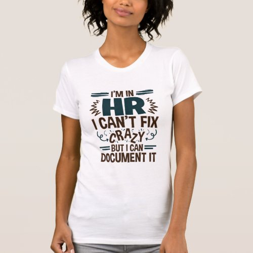 Im In HR I Cant Fix Crazy But I Can Document It T_Shirt