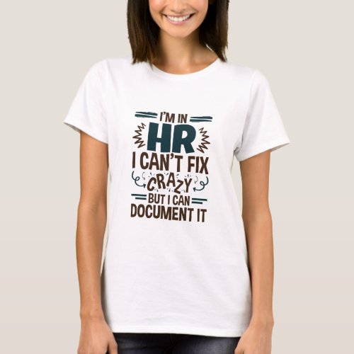 Im In HR I Cant Fix Crazy But I Can Document It T_Shirt