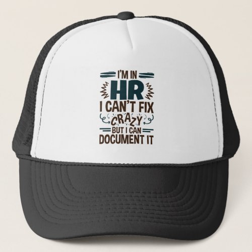 Im In HR I Cant Fix Crazy But I Can Document It Trucker Hat