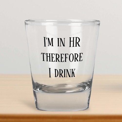 Im in HR Therefore I Drink Human Resources Shot Glass