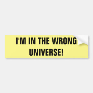 I'M IN THE WRONG UNIVERSE! BUMPER STICKER