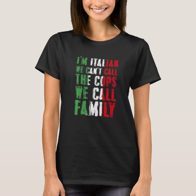 I'm Italian We Can't Call Cops We Call Family T-Shirt (Front)