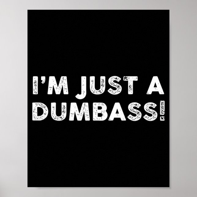 I'm Just A Dumb Funny Saying Sarcastic Meme Humor  Poster (Front)