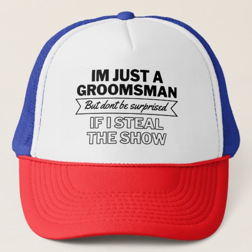 Im Just a Groomsman but Dont be Surprised if Trucker Hat