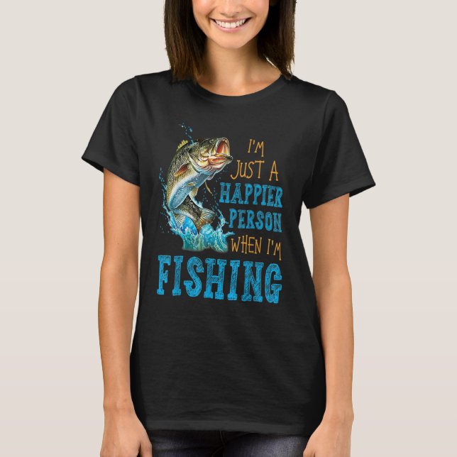 I'm Just A Happier Person When I'm Fishing T-Shirt (Front)