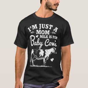 Im Just A Mom Milk Is For Baby Cows T-Shirt