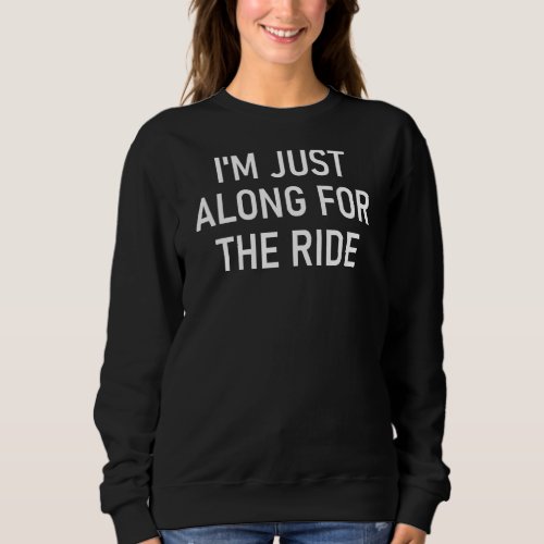 Im Just Along For The Ride Funny Jokes Sarcastic  Sweatshirt