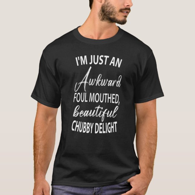 I'm Just An Awkward Foul Mouthed Beautiful Chubby  T-Shirt (Front)