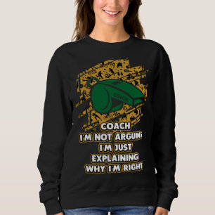 Im Just Explaining Why Im Right  Coach Humor Coach Sweatshirt
