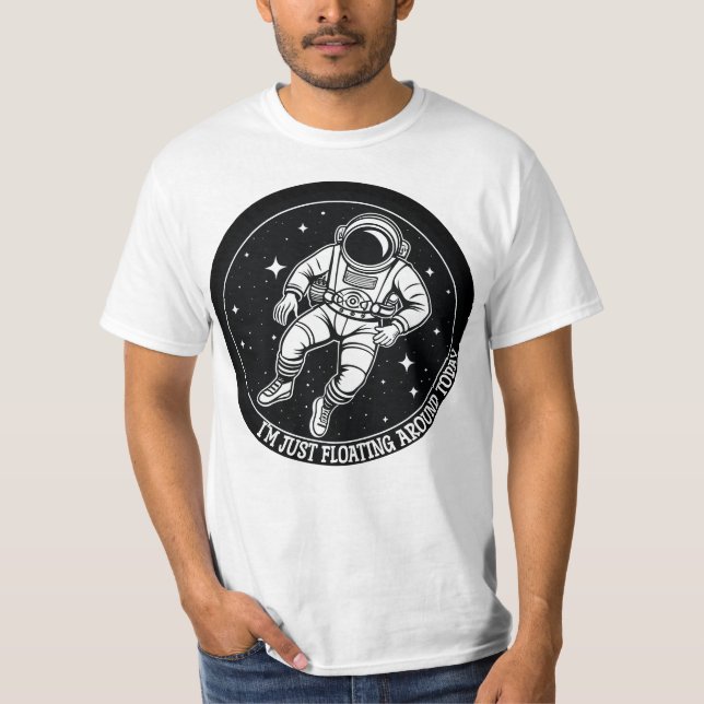 I'm Just Floating Around Today - Astronaut in Spac T-Shirt (Front)