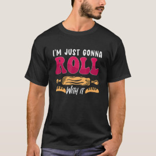 I'm Just Gonna Roll With It Bakery Love Baking  Ba T-Shirt