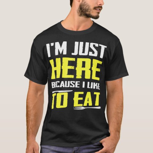 Im Just Here Because I Like To Eat  Food Lovers T_Shirt