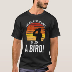 I'm just here because oh look a bird birds Birdin T-Shirt