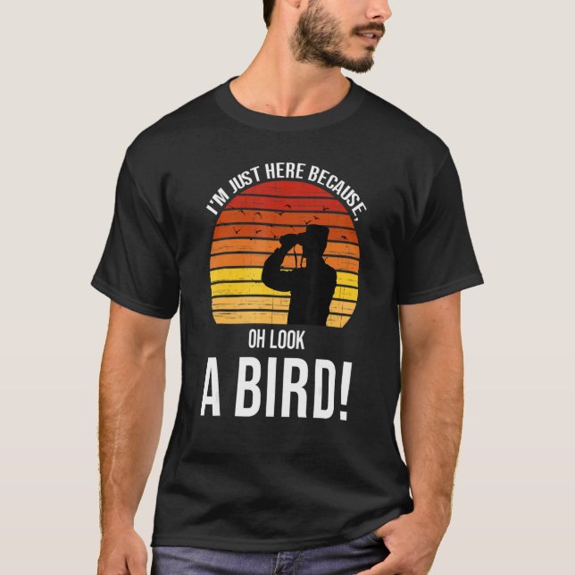 I'm just here because oh look a bird  birds Birdin T-Shirt (Front)