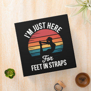 Im just here for Feet in Straps Funny Pilates 3 Ring Binder