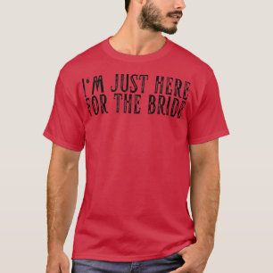 Im Just Here For The Bride Bachelor Groom Marriage T-Shirt