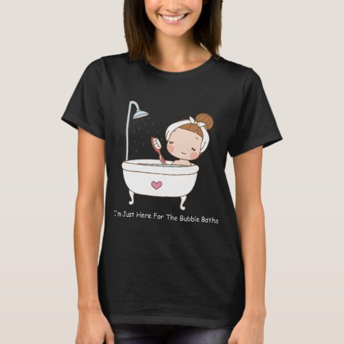 Im Just Here For The Bubble Baths T_Shirt