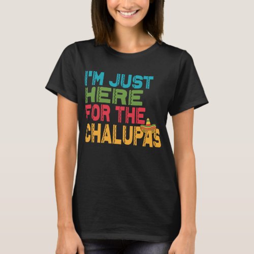 Im just here for the Chalupas funny Mexico Food  T_Shirt