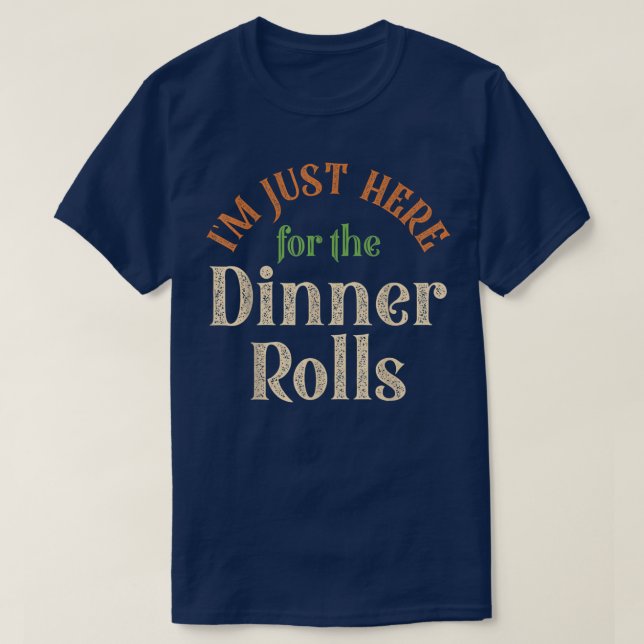 I'm Just Here For The Dinner Rolls Funny Thanksgiv T-Shirt (Design Front)