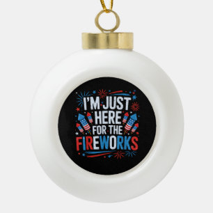 I'm Just Here For The Fireworks Patriotic 4th Of J Ceramic Ball Christmas Ornament