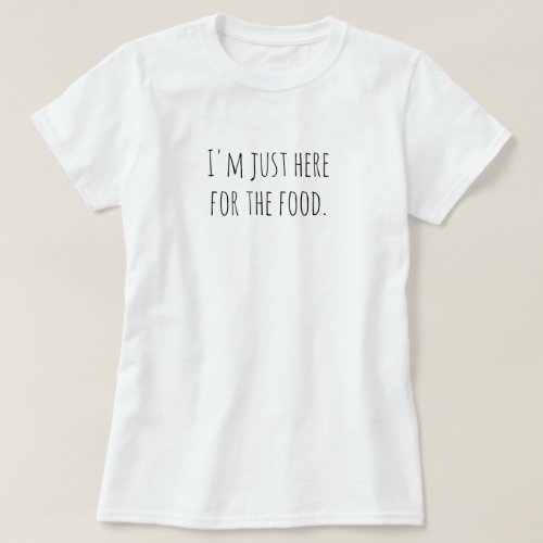Im just here for the food T_Shirt