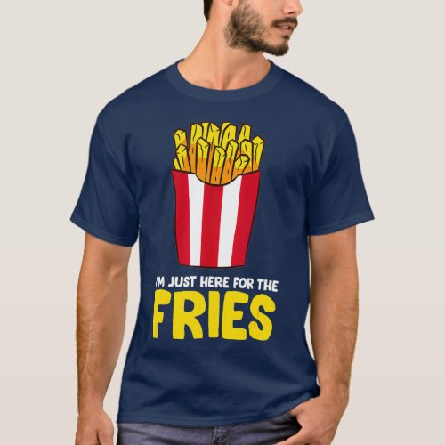 Im Just Here For The French Fries T_Shirt