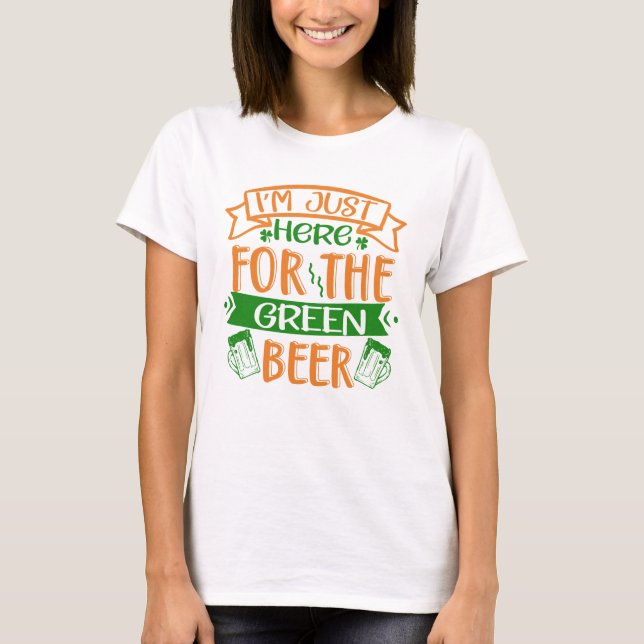 I'm just here for the Green Beer T-Shirt (Front)