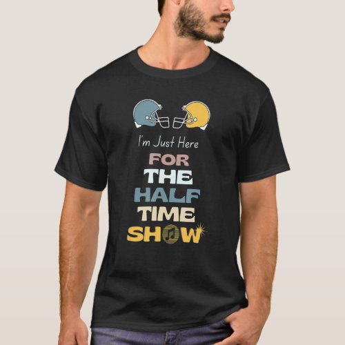 IM JUST HERE FOR THE HALFTIME SHOW FOOTBALL GAME  T_Shirt