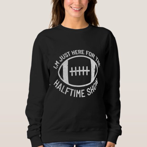 Im just Here for the Halftime Show Funny Football Sweatshirt