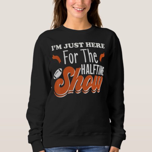 Im Just Here For The Halftime Show Funny Sweatshirt