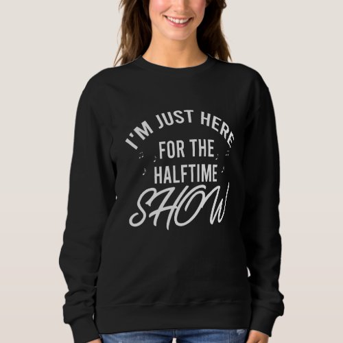 Im Just Here for the Halftime Show Half Time Game Sweatshirt