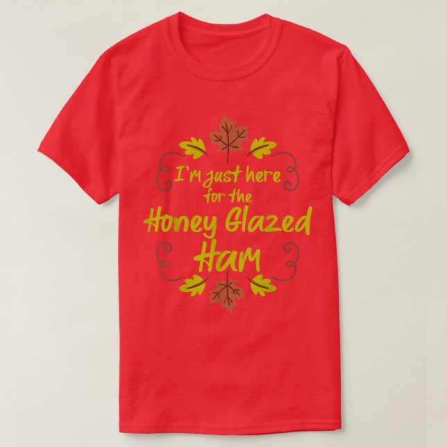 I'm Just Here For The Honey Glazed Ham Funny Thank T-Shirt (Design Front)