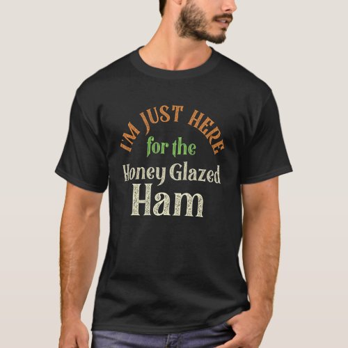 Im Just Here For The Honey Glazed Ham  Thanksgivi T_Shirt