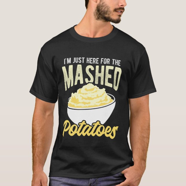 I'm JUST HERE for The Mashed Potatoes Funny Mashed T-Shirt (Front)