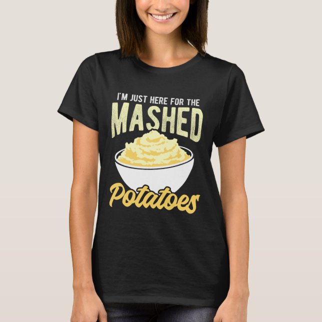 I'm JUST HERE for The Mashed Potatoes Funny Mashed T-Shirt (Front)